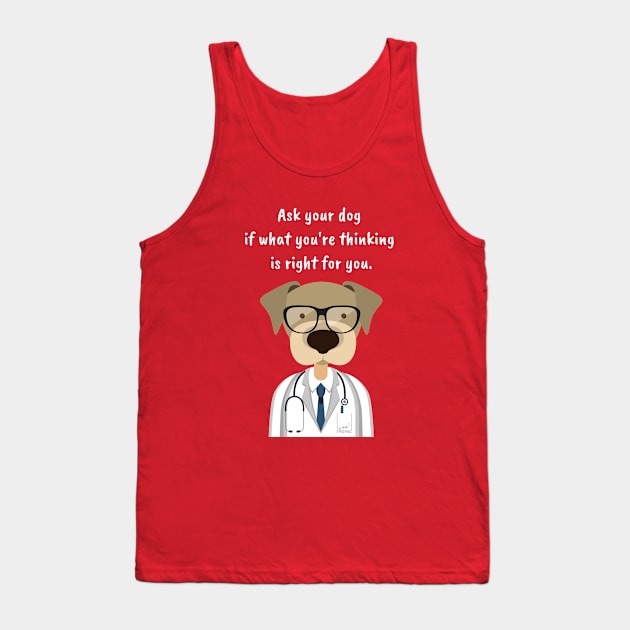 Ask Your Dog if What You're Thinking is Right for You. Tank Top by Phebe Phillips